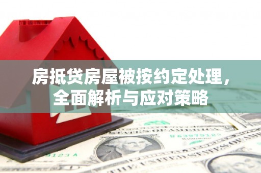社旗房抵贷房屋被按约定处理，全面解析与应对策略