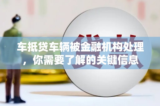 社旗车抵贷车辆被金融机构处理，你需要了解的关键信息