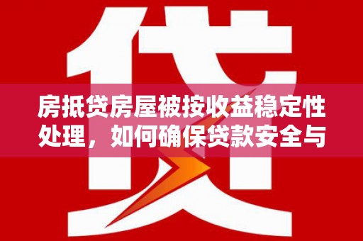 化隆房抵贷房屋被按收益稳定性处理，如何确保贷款安全与收益双赢？