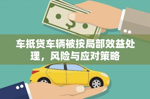 遵化车抵贷车辆被按局部效益处理，风险与应对策略