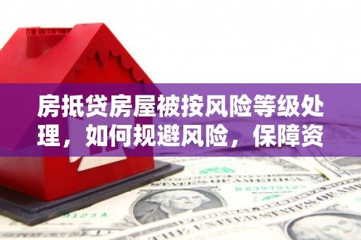 天镇房抵贷房屋被按风险等级处理，如何规避风险，保障资产安全？