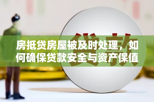 明光房抵贷房屋被及时处理，如何确保贷款安全与资产保值