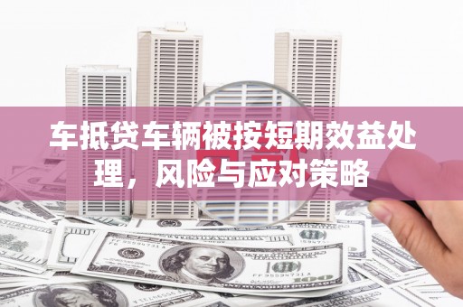 邵武车抵贷车辆被按短期效益处理，风险与应对策略