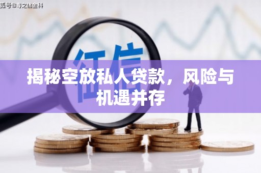 西平揭秘空放私人贷款，风险与机遇并存