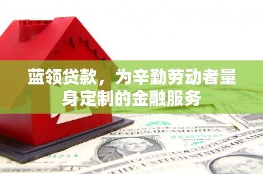 永吉蓝领贷款，为辛勤劳动者量身定制的金融服务