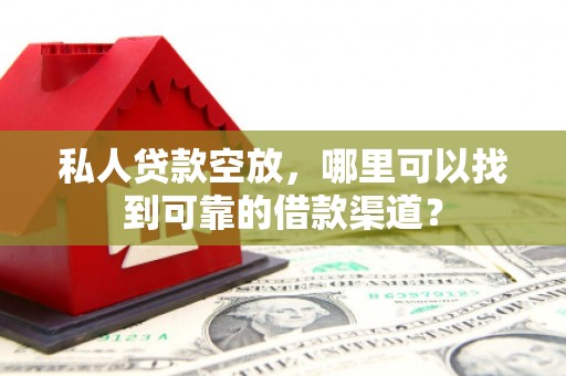 陆丰私人贷款空放，哪里可以找到可靠的借款渠道？