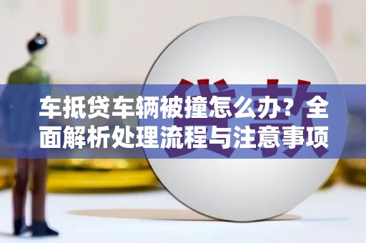 嘉定车抵贷车辆被撞怎么办？全面解析处理流程与注意事项