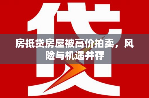 南明房抵贷房屋被高价拍卖，风险与机遇并存