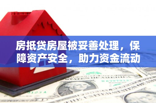 湖南房抵贷房屋被妥善处理，保障资产安全，助力资金流动