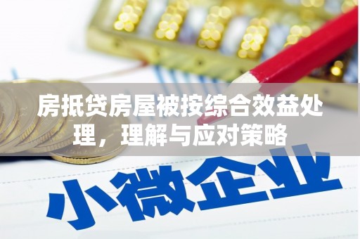 安平房抵贷房屋被按综合效益处理，理解与应对策略