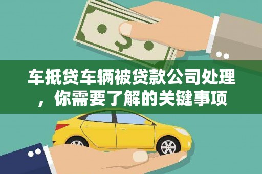 北门车抵贷车辆被贷款公司处理，你需要了解的关键事项