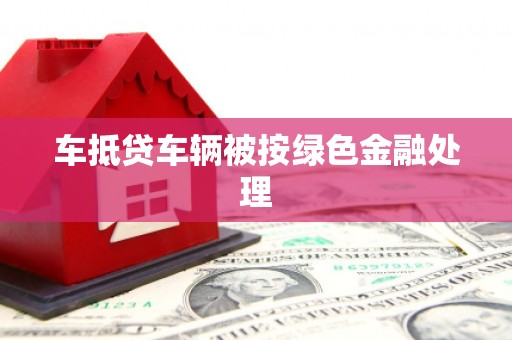 黄江车抵贷车辆被按绿色金融处理