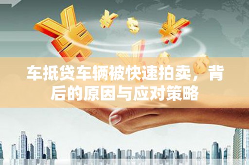 安平车抵贷车辆被快速拍卖，背后的原因与应对策略