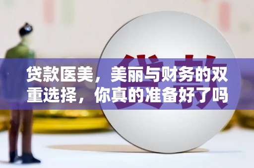 安平贷款医美，美丽与财务的双重选择，你真的准备好了吗？
