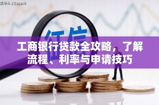 达仁工商银行贷款全攻略，了解流程、利率与申请技巧