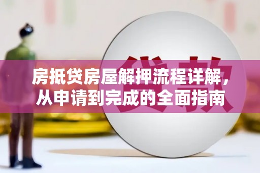 四会房抵贷房屋解押流程详解，从申请到完成的全面指南