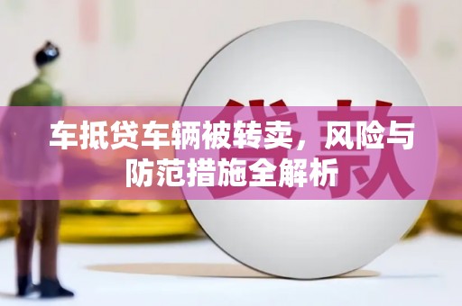 金安车抵贷车辆被转卖，风险与防范措施全解析