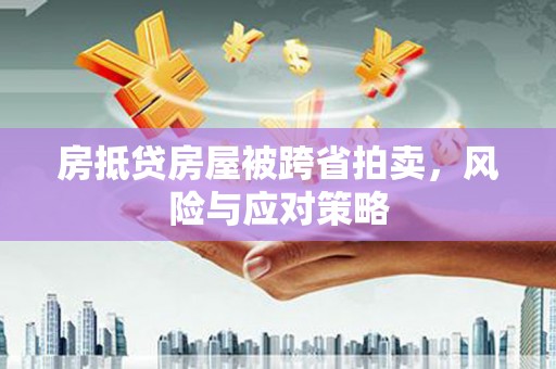 北关房抵贷房屋被跨省拍卖，风险与应对策略