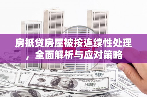 横县房抵贷房屋被按连续性处理，全面解析与应对策略
