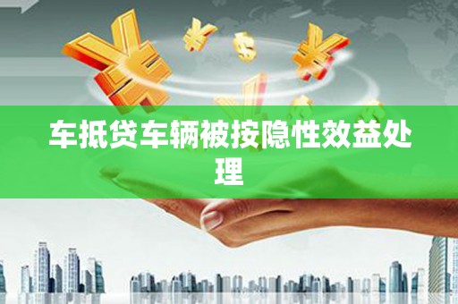 龙安车抵贷车辆被按隐性效益处理