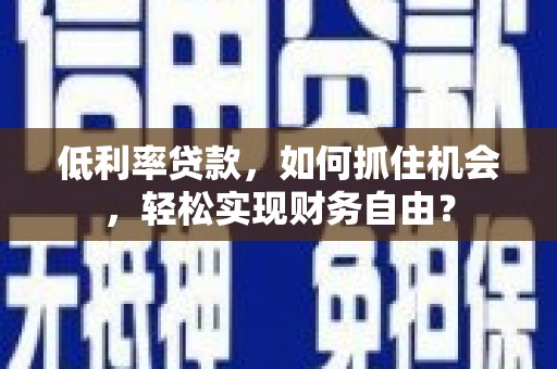 灯塔低利率贷款，如何抓住机会，轻松实现财务自由？