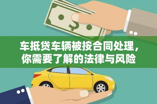 噶尔车抵贷车辆被按合同处理，你需要了解的法律与风险