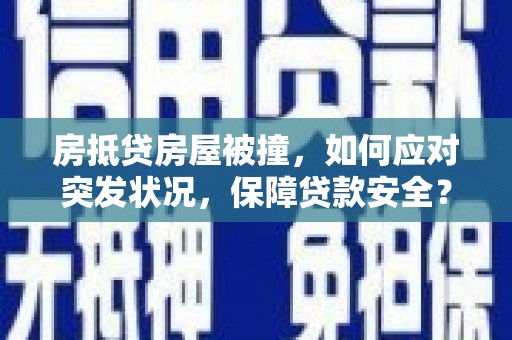 张湾房抵贷房屋被撞，如何应对突发状况，保障贷款安全？