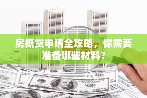 郴州房抵贷申请全攻略，你需要准备哪些材料？