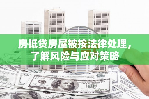 张湾房抵贷房屋被按法律处理，了解风险与应对策略