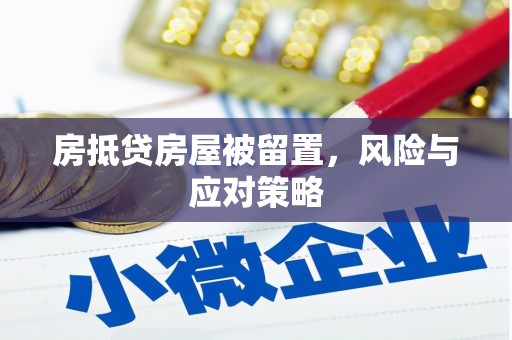安平房抵贷房屋被留置，风险与应对策略