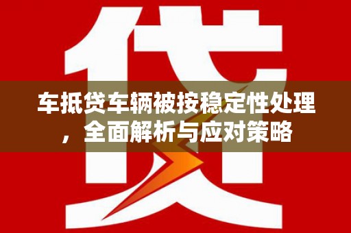 桦川车抵贷车辆被按稳定性处理，全面解析与应对策略