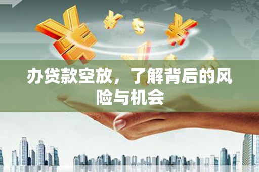 姑苏办贷款空放，了解背后的风险与机会
