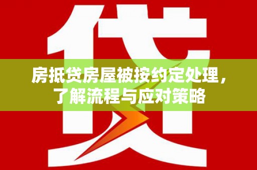 大岭山房抵贷房屋被按约定处理，了解流程与应对策略