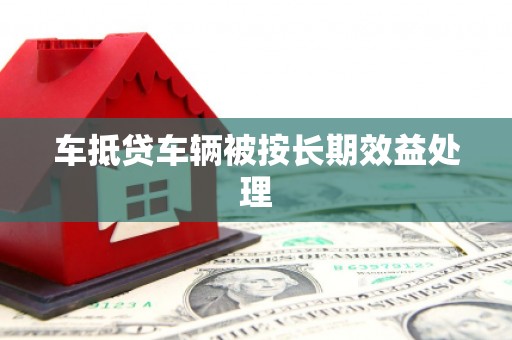 蚌埠车抵贷车辆被按长期效益处理