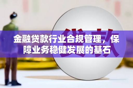 宣汉金融贷款行业合规管理，保障业务稳健发展的基石