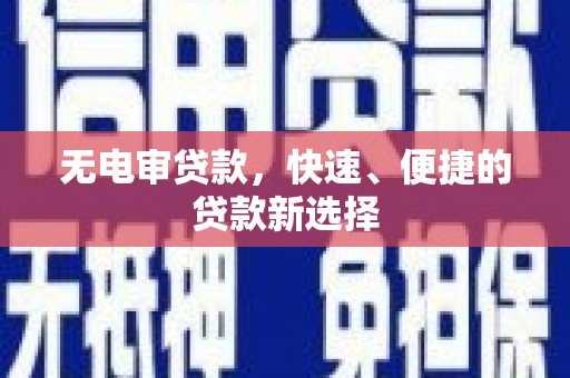 大英无电审贷款，快速、便捷的贷款新选择