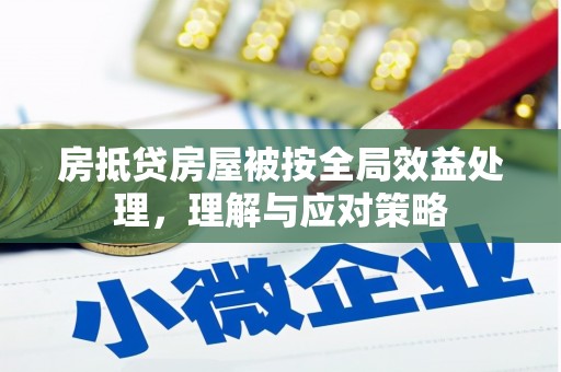 溪州房抵贷房屋被按全局效益处理，理解与应对策略