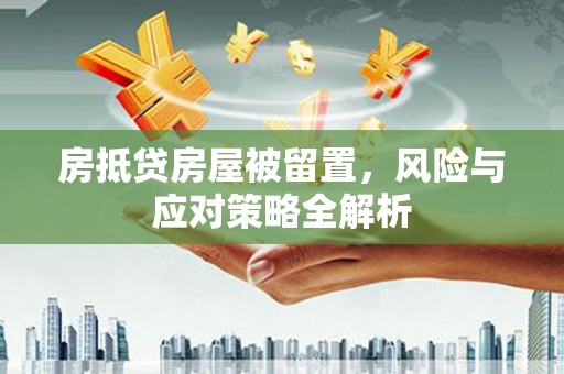 佳冬房抵贷房屋被留置，风险与应对策略全解析