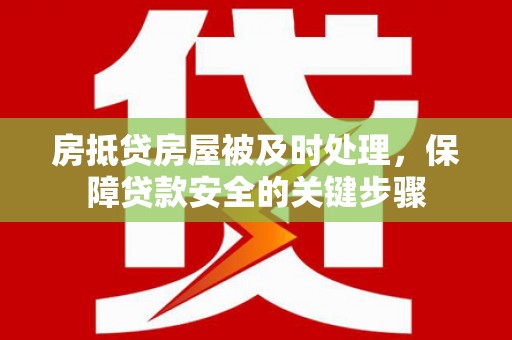 杞县房抵贷房屋被及时处理，保障贷款安全的关键步骤