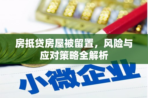 灯塔房抵贷房屋被留置，风险与应对策略全解析