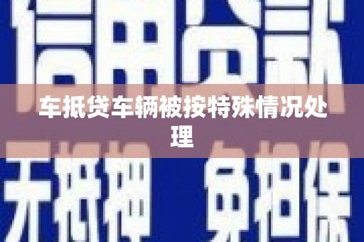 邵阳县车抵贷车辆被按特殊情况处理