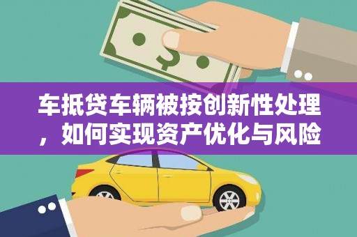 旬邑车抵贷车辆被按创新性处理，如何实现资产优化与风险控制？