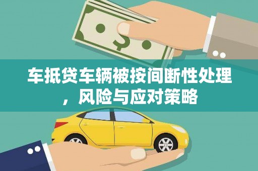 灯塔车抵贷车辆被按间断性处理，风险与应对策略