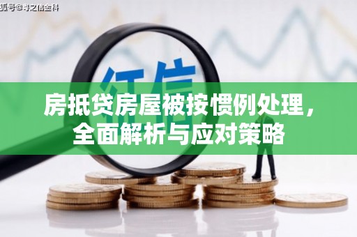 灯塔房抵贷房屋被按惯例处理，全面解析与应对策略