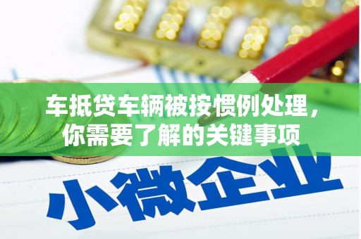 融安车抵贷车辆被按惯例处理，你需要了解的关键事项