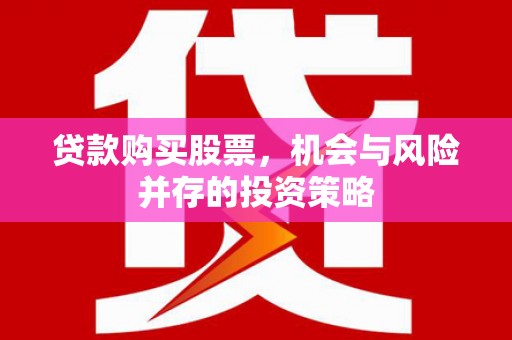 平乡贷款购买股票，机会与风险并存的投资策略