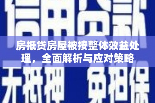 莆田房抵贷房屋被按整体效益处理，全面解析与应对策略