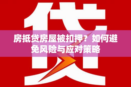 泸水房抵贷房屋被扣押？如何避免风险与应对策略