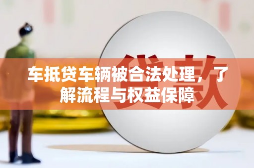 雾峰车抵贷车辆被合法处理，了解流程与权益保障