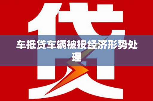 茂县车抵贷车辆被按经济形势处理